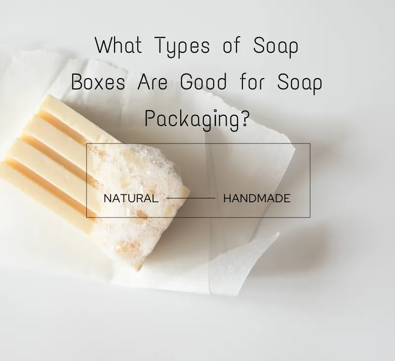 What Types of Soap Boxes Are Good for Soap Packaging?